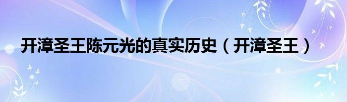 开漳圣王陈元光的真实历史（开漳圣王）