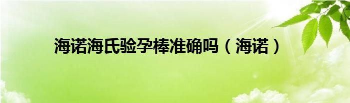 海诺海氏验孕棒准确吗（海诺）