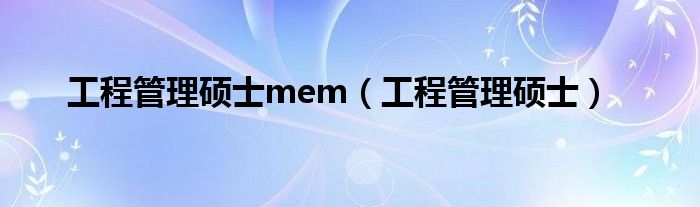工程管理硕士mem（工程管理硕士）