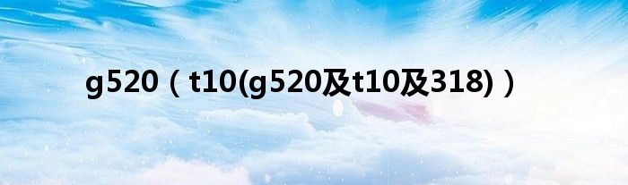 g520（t10(g520及t10及318)）