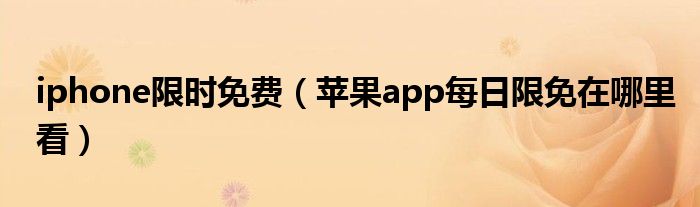 iphone限时免费（苹果app每日限免在哪里看）