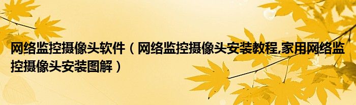 网络监控摄像头软件（网络监控摄像头安装教程,家用网络监控摄像头安装图解）