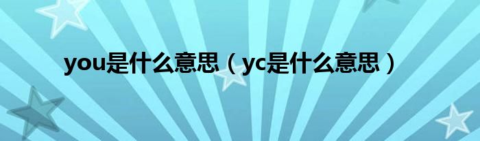 you是什么意思（yc是什么意思）