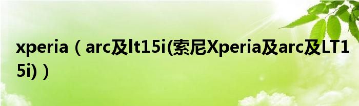 xperia（arc及lt15i(索尼Xperia及arc及LT15i)）