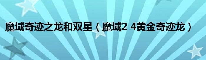 魔域奇迹之龙和双星（魔域2 4黄金奇迹龙）