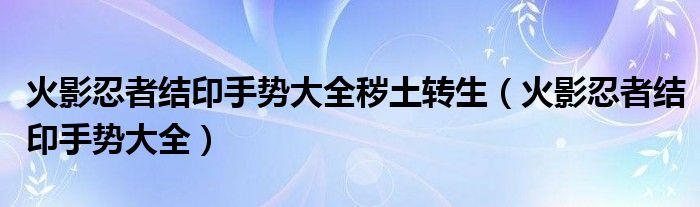 火影忍者结印手势大全秽土转生（火影忍者结印手势大全）