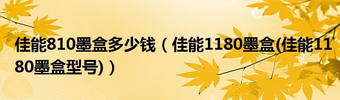 佳能810墨盒多少钱（佳能1180墨盒(佳能1180墨盒型号)）