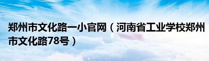 郑州市文化路一小官网（河南省工业学校郑州市文化路78号）