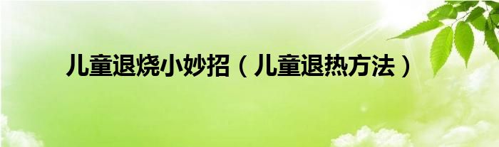 儿童退烧小妙招（儿童退热方法）