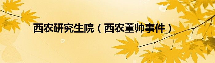西农研究生院（西农董帅事件）