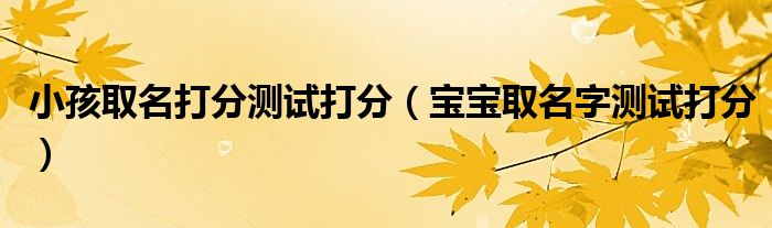小孩取名打分测试打分（宝宝取名字测试打分）
