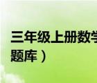 三年级上册数学题库和答案（三年级上册数学题库）