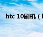 htc 10刷机（htcg11刷机(htcu11刷机)）