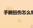 手腕扭伤怎么恢复快（手腕扭伤怎么恢复）