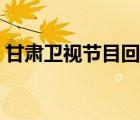 甘肃卫视节目回看重播（甘肃卫视节目回看）