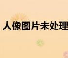 人像图片未处理图片男（未处理的人像图片）
