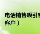 电话销售吸引客户的对白（电话销售怎么吸引客户）