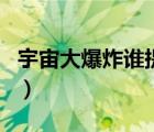 宇宙大爆炸谁提出的（宇宙大爆炸是谁提出的）