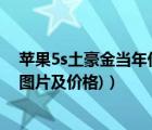 苹果5s土豪金当年价格（苹果5s土豪金图片(苹果5s土豪金图片及价格)）