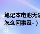 笔记本电池无法充电（笔记本电池充不进电是怎么回事及-）