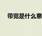 带宽是什么意思通俗（带宽是什么意思）