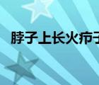 脖子上长火疖子（火疖子怎么治好的最快）