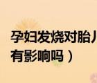 孕妇发烧对胎儿有没有影响（孕期发烧对胎儿有影响吗）