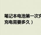 笔记本电池第一次充电（新买的联想笔记本电脑第一次电池充电需要多久）