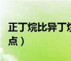 正丁烷比异丁烷沸点高（正丁烷和异丁烷的沸点）