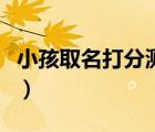 小孩取名打分测试打分（宝宝取名字测试打分）