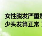 女性脱发严重是身体哪里出问题了（每天掉多少头发算正常）