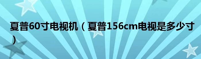 夏普60寸电视机（夏普156cm电视是多少寸）