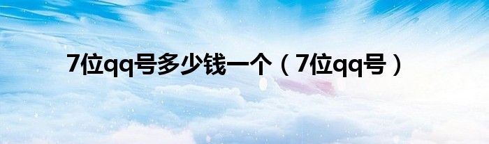 7位qq号多少钱一个（7位qq号）