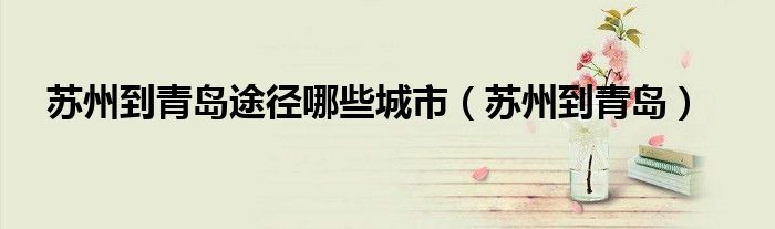 苏州到青岛途径哪些城市（苏州到青岛）
