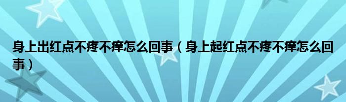 身上出红点不疼不痒怎么回事（身上起红点不疼不痒怎么回事）