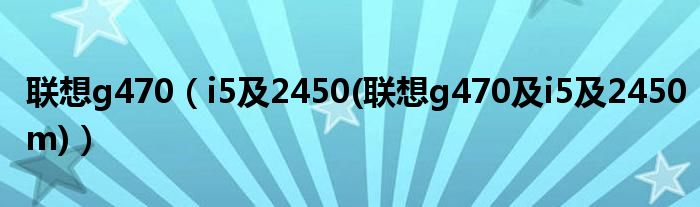 联想g470（i5及2450(联想g470及i5及2450m)）