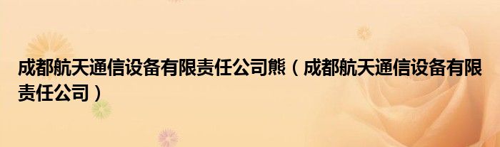 成都航天通信设备有限责任公司熊（成都航天通信设备有限责任公司）
