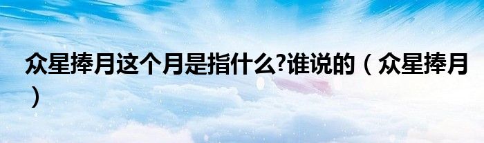 众星捧月这个月是指什么?谁说的（众星捧月）
