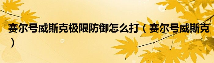 赛尔号威斯克极限防御怎么打（赛尔号威斯克）