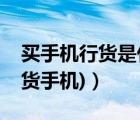 买手机行货是什么意思（手机行货(什么是行货手机)）