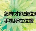 怎样才能定位对方手机不被发现（定位对方的手机所在位置）