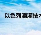 以色列滴灌技术的发展（以色列滴灌技术）