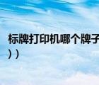 标牌打印机哪个牌子好（吊牌打印机(吊牌打印机什么牌子好)）