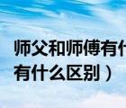 师父和师傅有什么区别你怎么看（师父和师傅有什么区别）