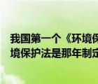 我国第一个《环境保护法》是哪一年制定的（我国第一个环境保护法是那年制定的 (）
