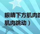 眼睛下方肌肉跳动滴眼药水有用吗（眼睛下方肌肉跳动）