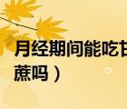 月经期间能吃甘蔗吗会胖吗（月经期间能吃甘蔗吗）