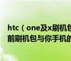 htc（one及x刷机包及HTC及ONE及X当前刷机包与您手当前刷机包与你手机的Bootloader版本...）
