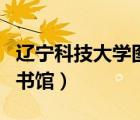 辽宁科技大学图书馆自习室（辽宁科技大学图书馆）