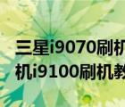 三星i9070刷机（三星i8150刷机教程(三星手机i9100刷机教程)）